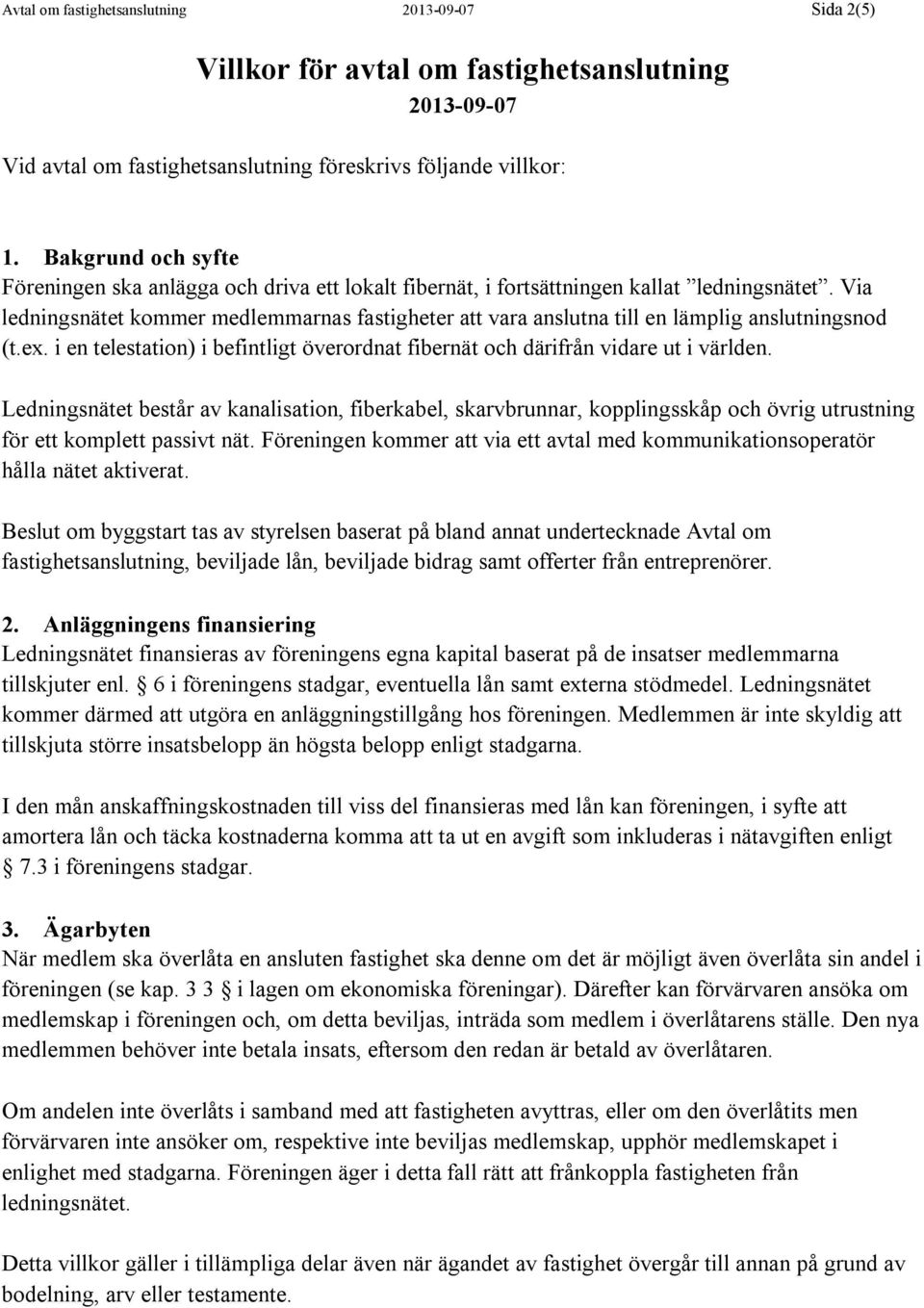 Via ledningsnätet kommer medlemmarnas fastigheter att vara anslutna till en lämplig anslutningsnod (t.ex. i en telestation) i befintligt överordnat fibernät och därifrån vidare ut i världen.