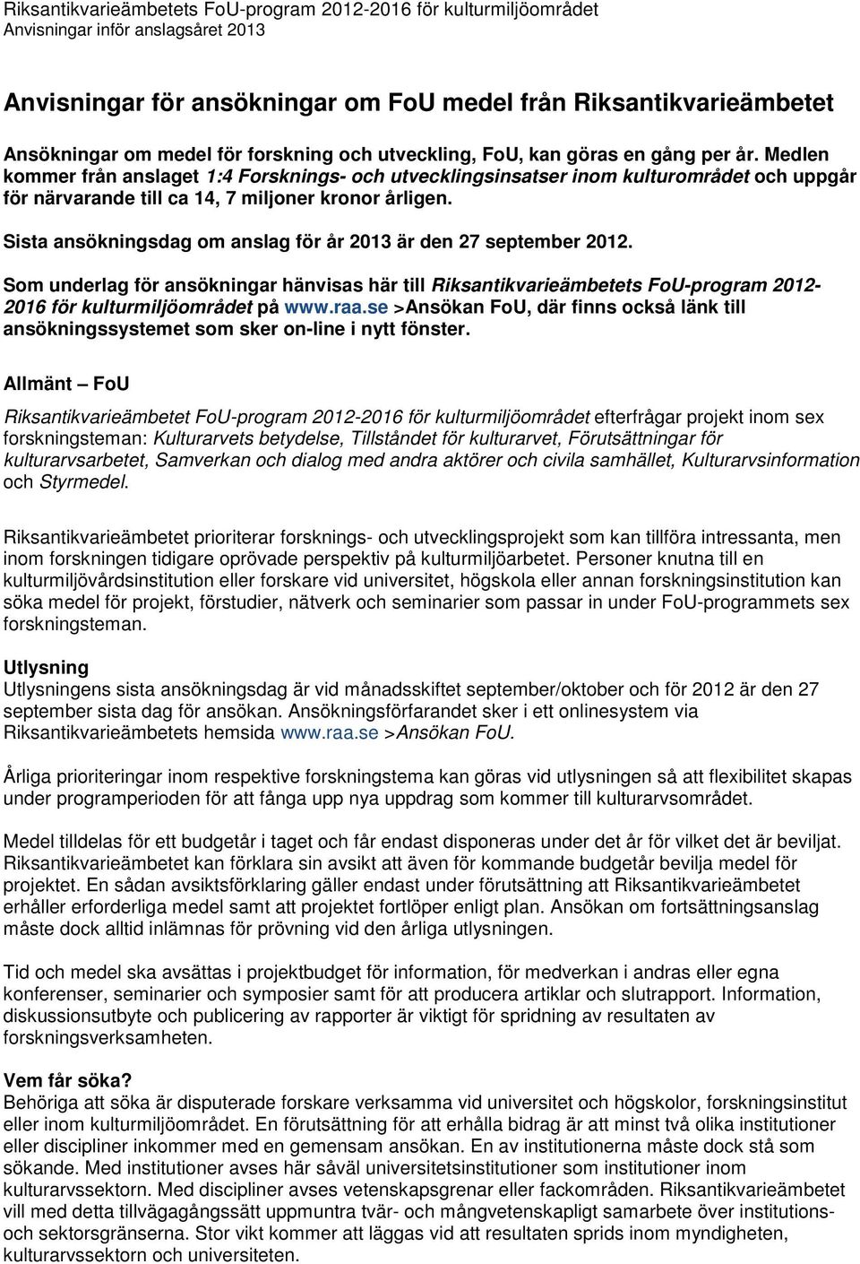 Sista ansökningsdag om anslag för år 2013 är den 27 september 2012. Som underlag för ansökningar hänvisas här till Riksantikvarieämbetets FoU-program 2012-2016 för kulturmiljöområdet på www.raa.