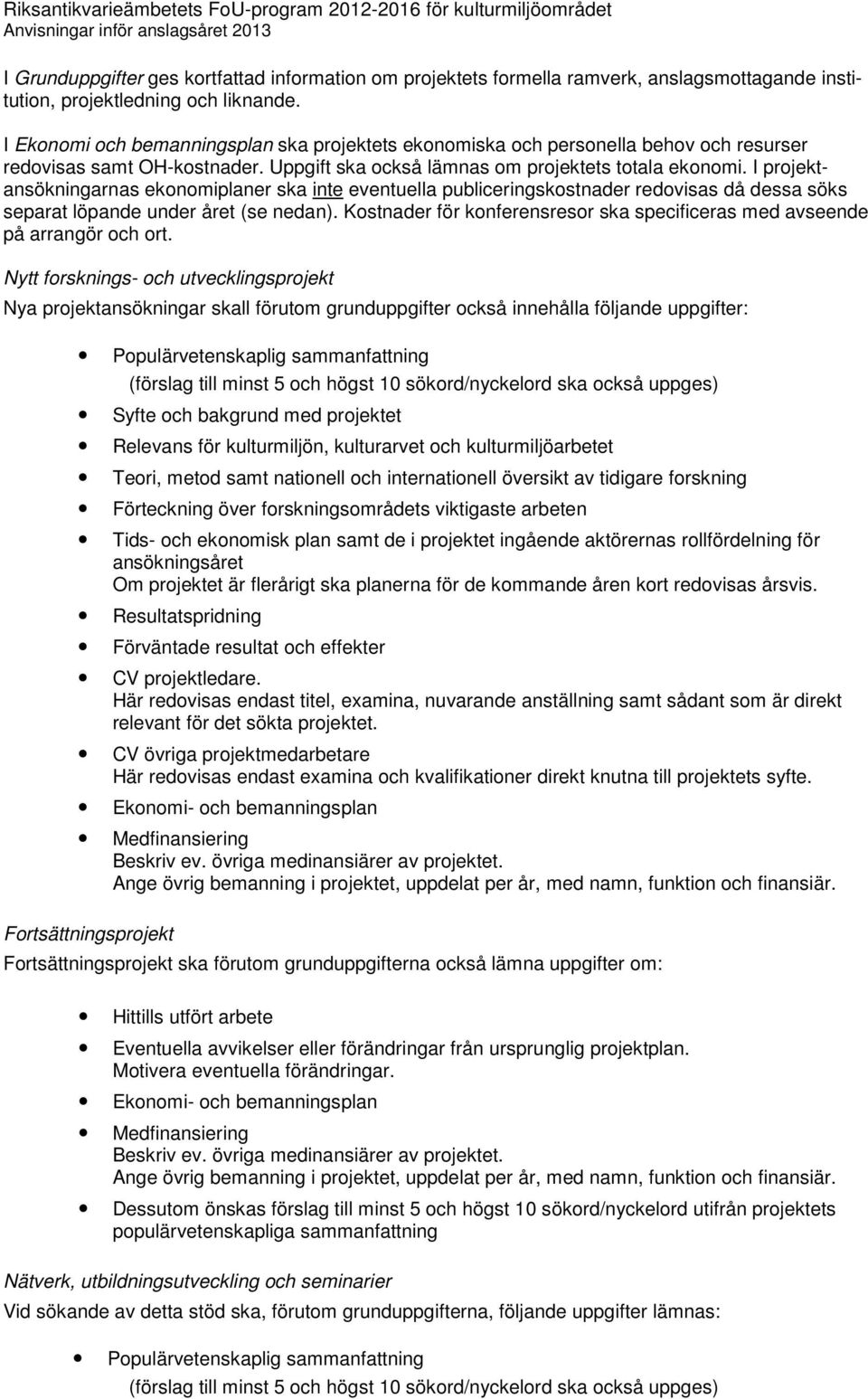 I projektansökningarnas ekonomiplaner ska inte eventuella publiceringskostnader redovisas då dessa söks separat löpande under året (se nedan).