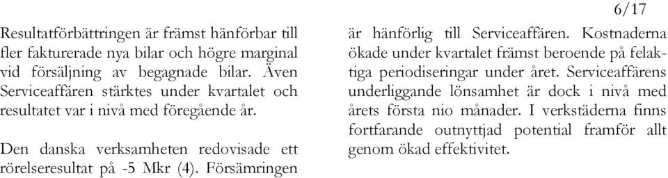 Den danska verksamheten redovisade ett rörelseresultat på -5 Mkr (4). Försämringen 6/17 är hänförlig till Serviceaffären.