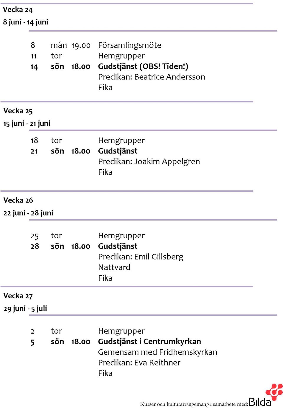 00 Gudstjänst Predikan: Joakim Appelgren Vecka 26 22 juni - 28 juni Vecka 27 29 juni - 5 juli 25 tor Hemgrupper 28 sön 18.