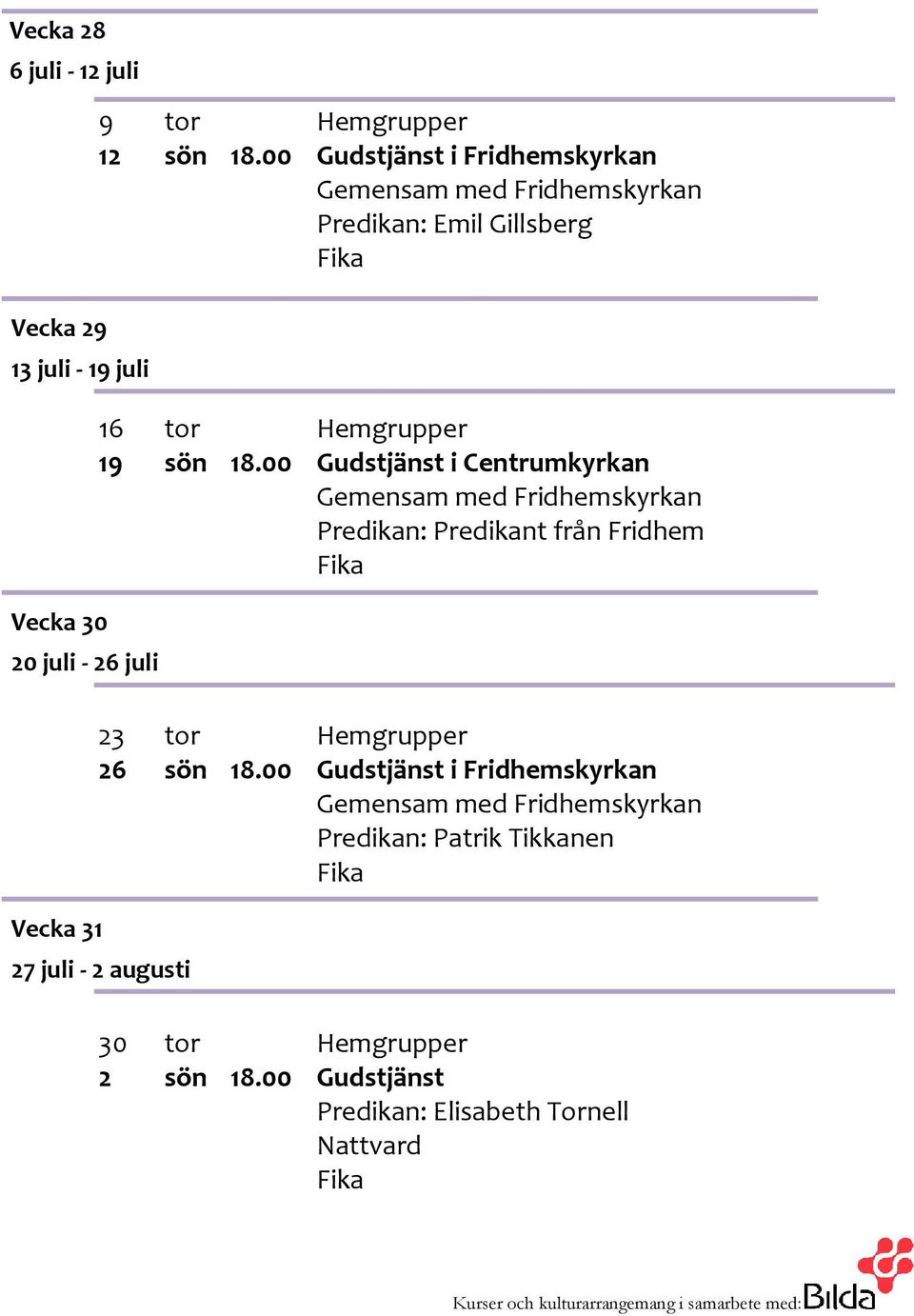 00 Gudstjänst i Centrumkyrkan Gemensam med Fridhemskyrkan Predikan: Predikant från Fridhem 23 tor Hemgrupper 26 sön 18.