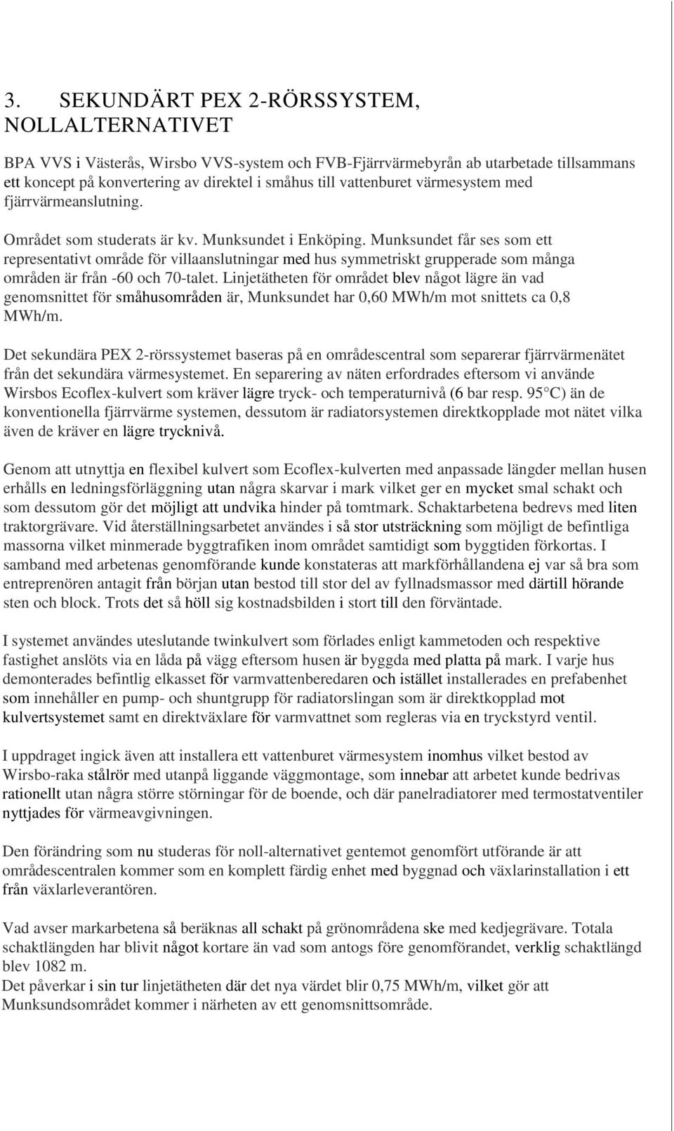 Munksundet får ses som ett representativt område för villaanslutningar med hus symmetriskt grupperade som många områden är från -60 och 70-talet.