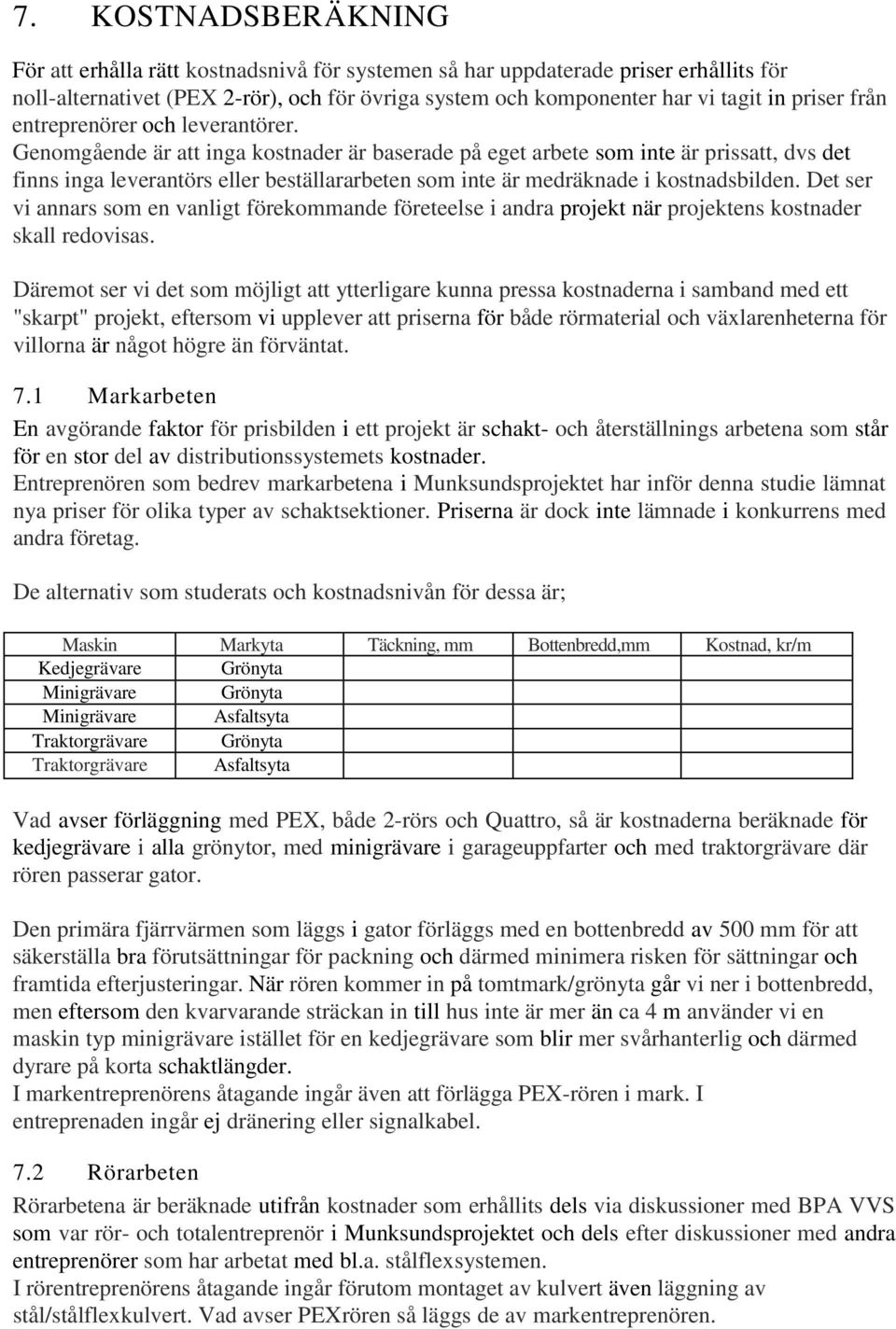 Genomgående är att inga kostnader är baserade på eget arbete som inte är prissatt, dvs det finns inga leverantörs eller beställararbeten som inte är medräknade i kostnadsbilden.