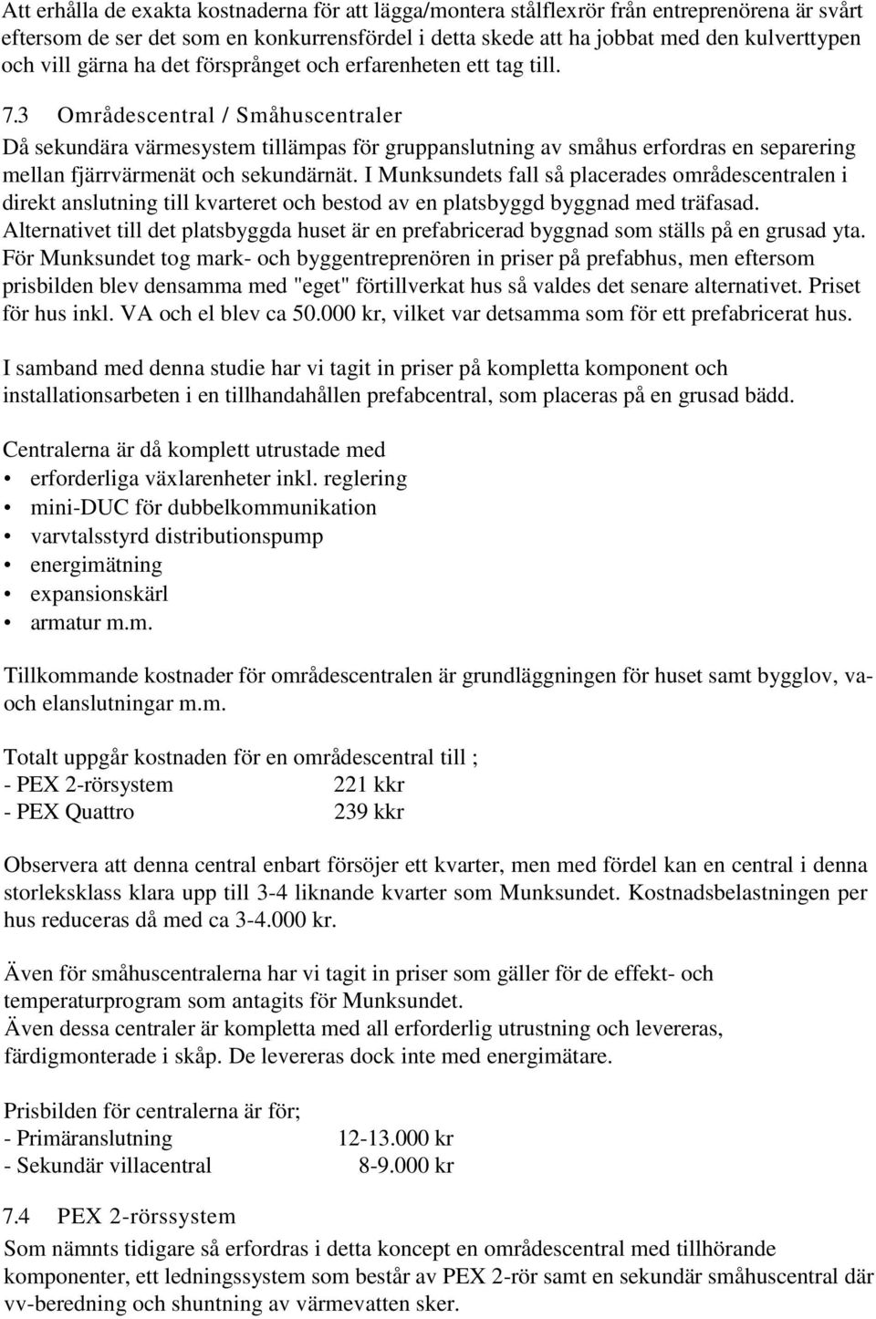 3 Områdescentral / Småhuscentraler Då sekundära värmesystem tillämpas för gruppanslutning av småhus erfordras en separering mellan fjärrvärmenät och sekundärnät.