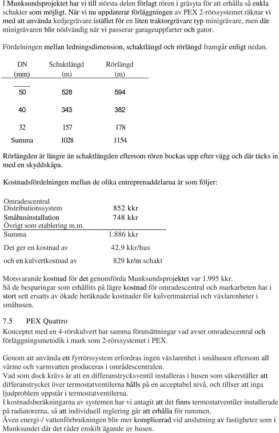 passerar garageuppfarter och gator. Fördelningen mellan ledningsdimension, schaktlängd och rörlängd framgår enligt nedan.