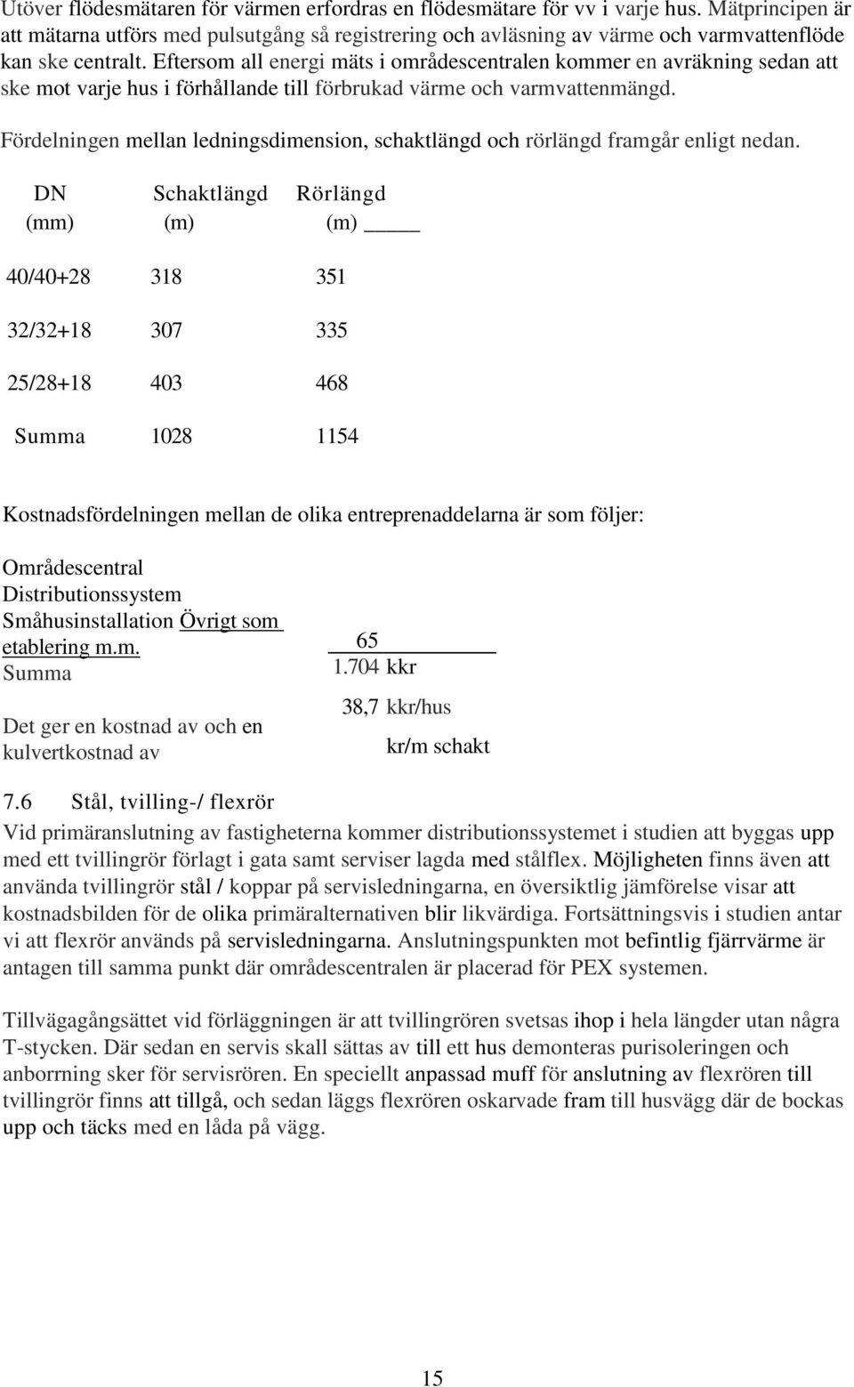 Eftersom all energi mäts i områdescentralen kommer en avräkning sedan att ske mot varje hus i förhållande till förbrukad värme och varmvattenmängd.