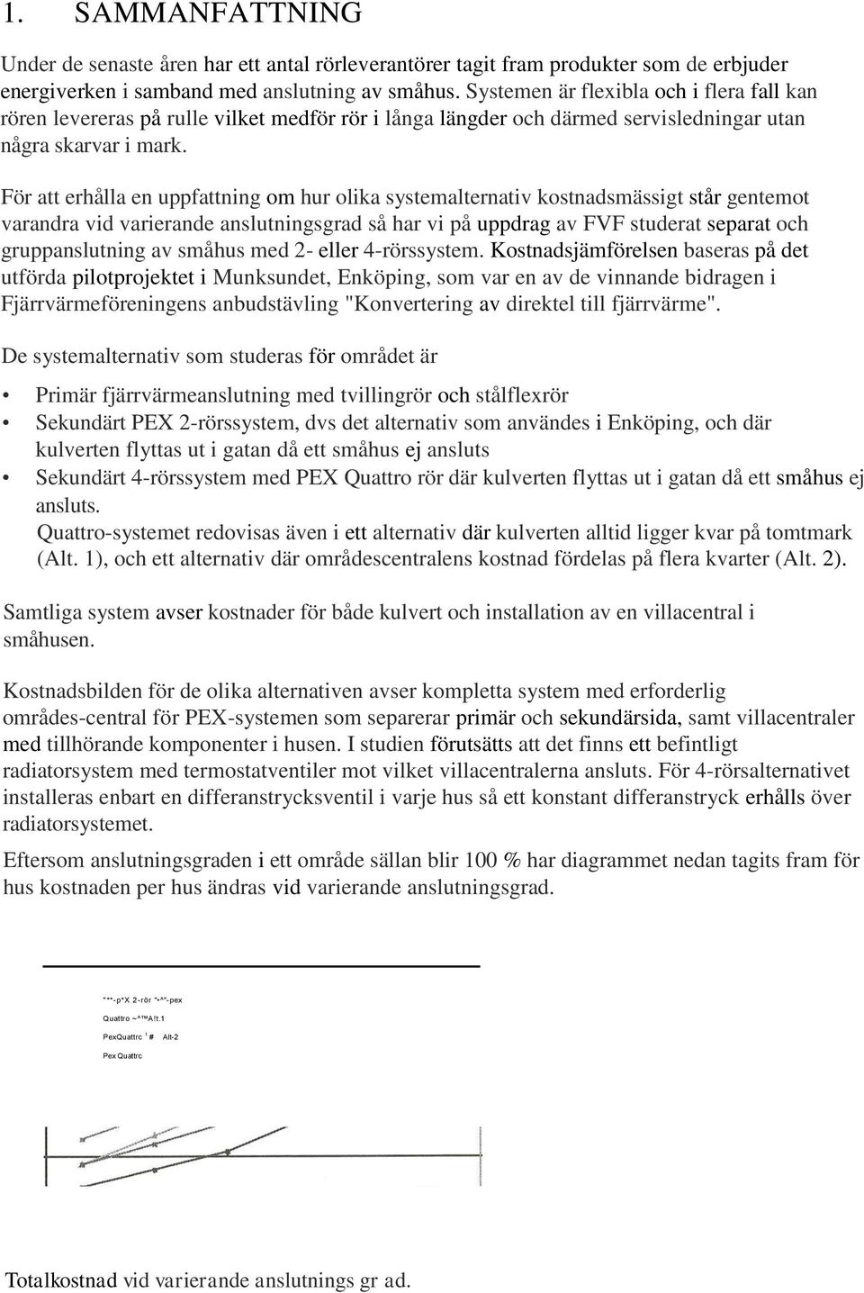 För att erhålla en uppfattning om hur olika systemalternativ kostnadsmässigt står gentemot varandra vid varierande anslutningsgrad så har vi på uppdrag av FVF studerat separat och gruppanslutning av