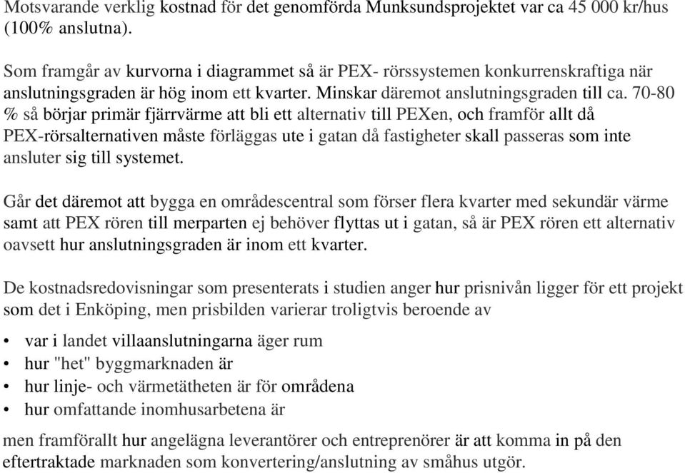 70-80 % så börjar primär fjärrvärme att bli ett alternativ till PEXen, och framför allt då PEX-rörsalternativen måste förläggas ute i gatan då fastigheter skall passeras som inte ansluter sig till