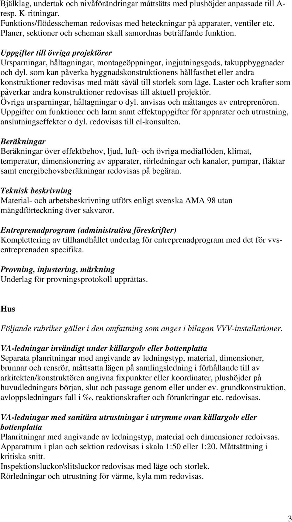 som kan påverka byggnadskonstruktionens hållfasthet eller andra konstruktioner redovisas med mått såväl till storlek som läge.