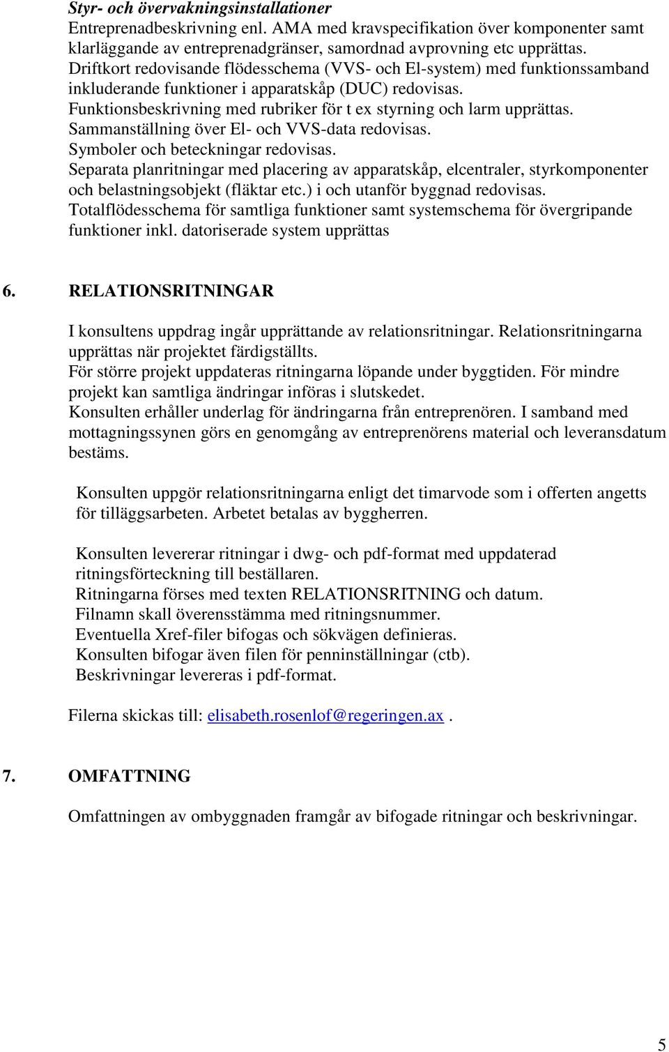 Funktionsbeskrivning med rubriker för t ex styrning och larm upprättas. Sammanställning över El- och VVS-data redovisas. Symboler och beteckningar redovisas.