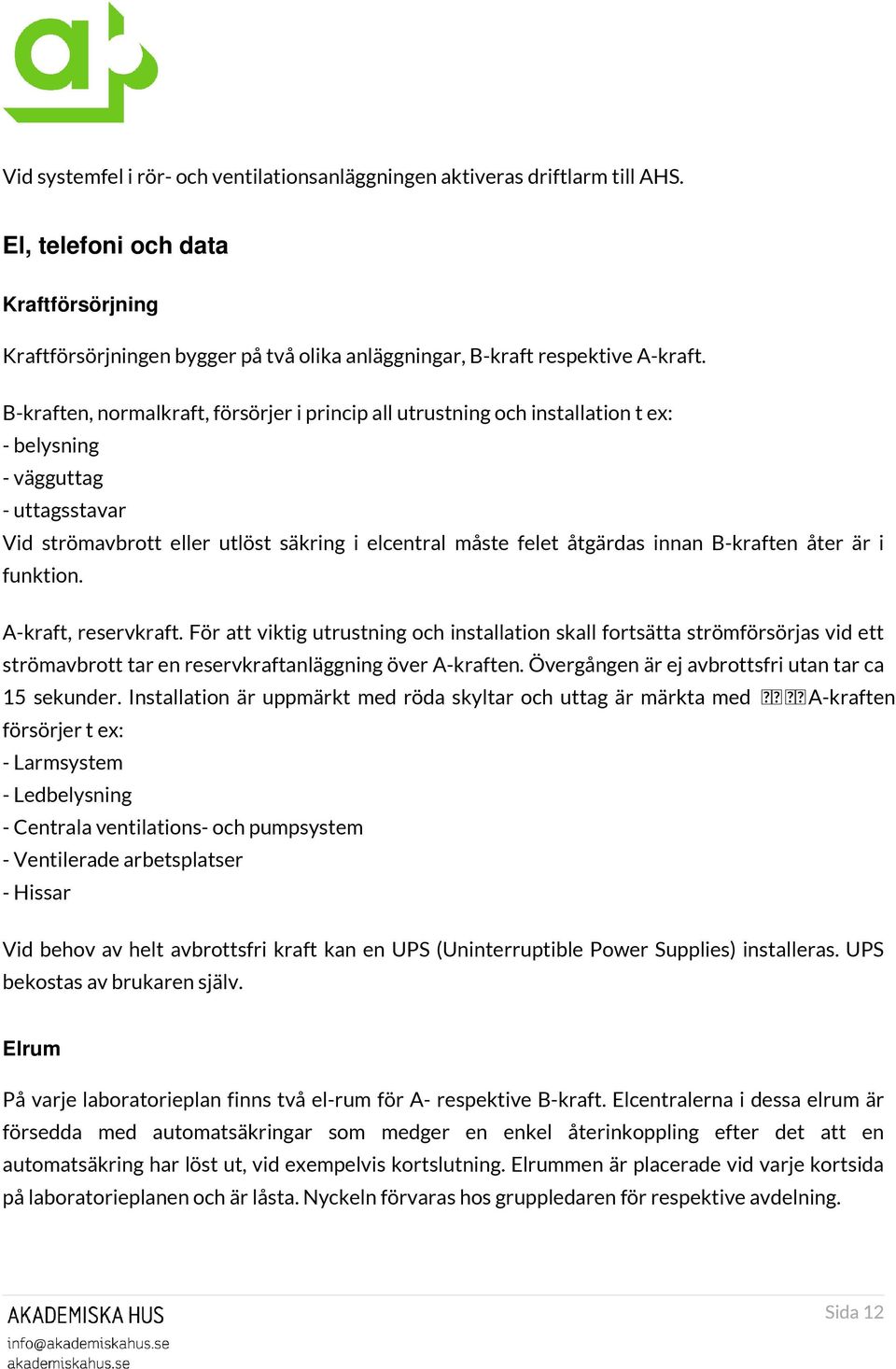 B-kraften åter är i funktion. A-kraft, reservkraft. För att viktig utrustning och installation skall fortsätta strömförsörjas vid ett strömavbrott tar en reservkraftanläggning över A-kraften.