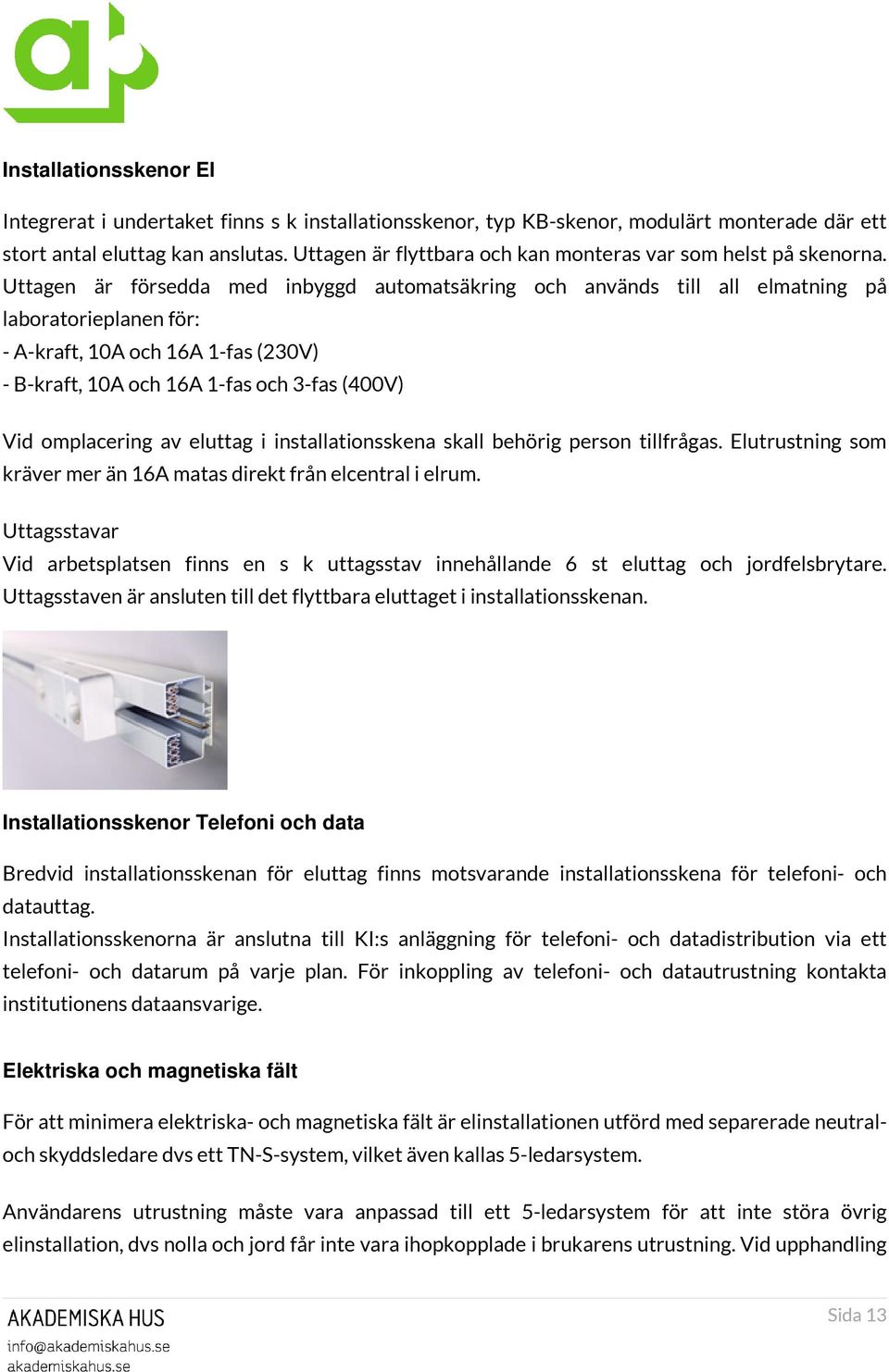 Uttagen är försedda med inbyggd automatsäkring och används till all elmatning på laboratorieplanen för: - A-kraft, 10A och 16A 1-fas (230V) - B-kraft, 10A och 16A 1-fas och 3-fas (400V) Vid