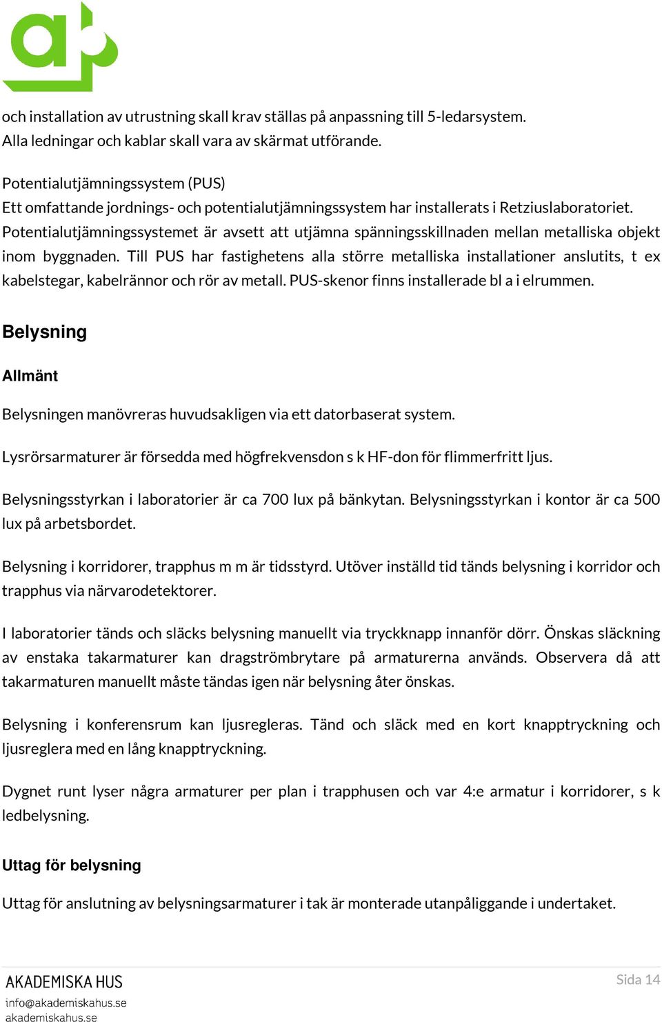 Potentialutjämningssystemet är avsett att utjämna spänningsskillnaden mellan metalliska objekt inom byggnaden.