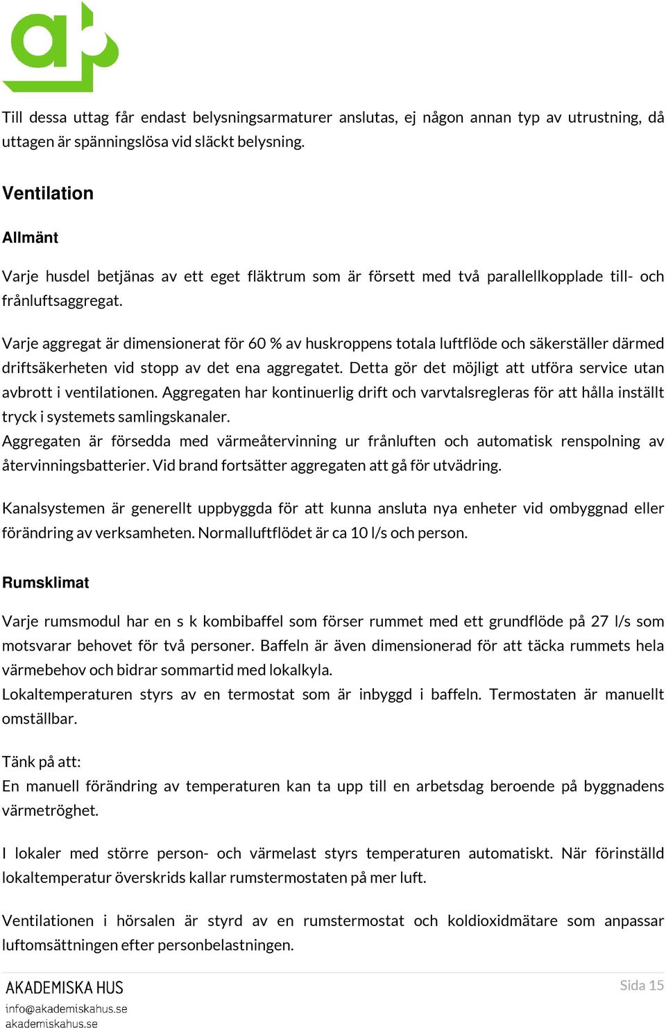 Varje aggregat är dimensionerat för 60 % av huskroppens totala luftflöde och säkerställer därmed driftsäkerheten vid stopp av det ena aggregatet.