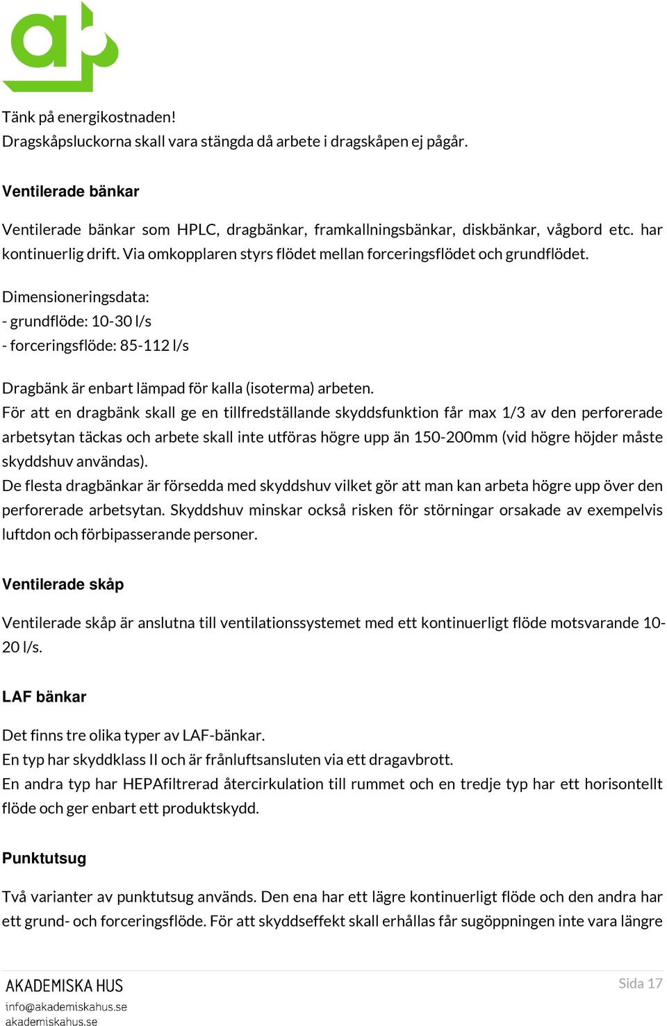 Dimensioneringsdata: - grundflöde: 10-30 l/s - forceringsflöde: 85-112 l/s Dragbänk är enbart lämpad för kalla (isoterma) arbeten.