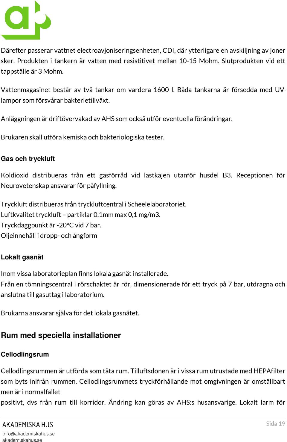 Anläggningen är driftövervakad av AHS som också utför eventuella förändringar. Brukaren skall utföra kemiska och bakteriologiska tester.