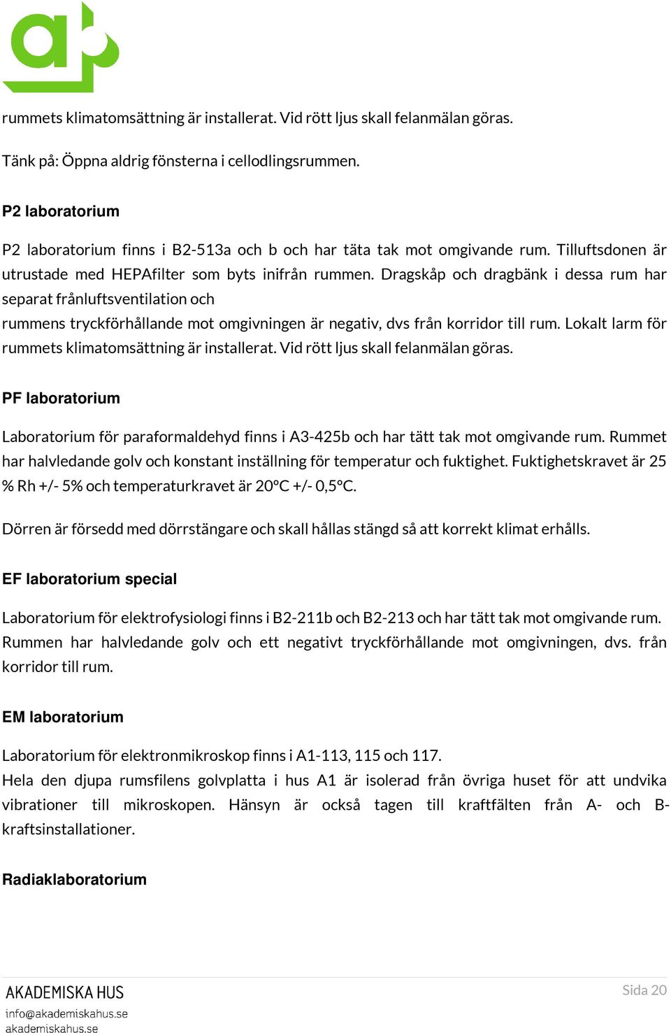 Dragskåp och dragbänk i dessa rum har separat frånluftsventilation och rummens tryckförhållande mot omgivningen är negativ, dvs från korridor till rum.