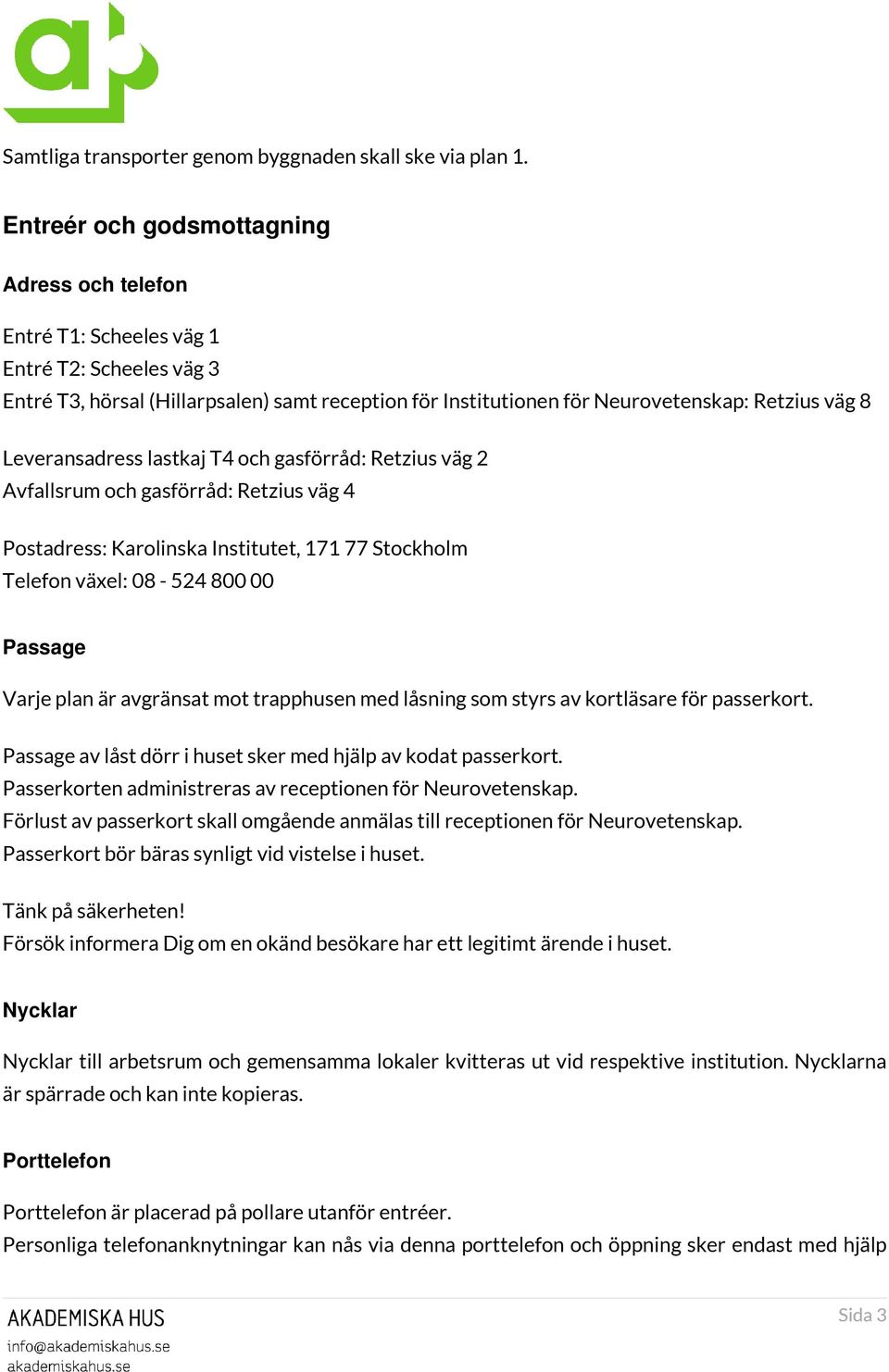 Leveransadress lastkaj T4 och gasförråd: Retzius väg 2 Avfallsrum och gasförråd: Retzius väg 4 Postadress: Karolinska Institutet, 171 77 Stockholm Telefon växel: 08-524 800 00 Passage Varje plan är