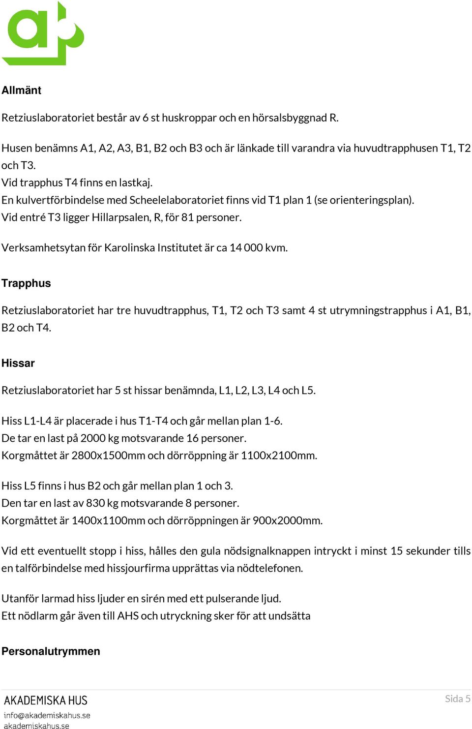 Verksamhetsytan för Karolinska Institutet är ca 14 000 kvm. Trapphus Retziuslaboratoriet har tre huvudtrapphus, T1, T2 och T3 samt 4 st utrymningstrapphus i A1, B1, B2 och T4.