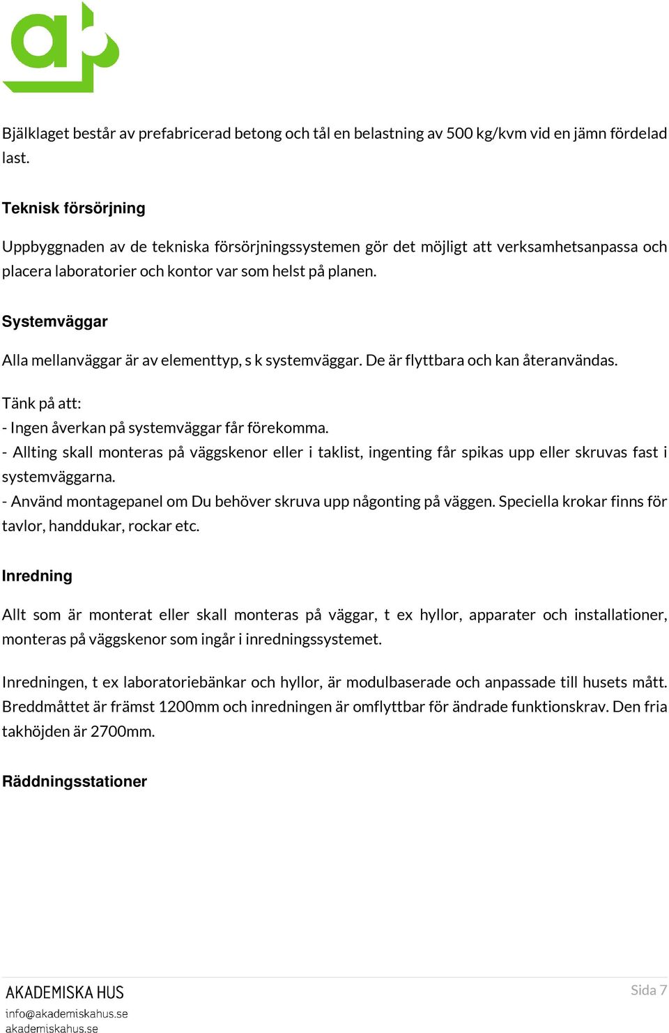 Systemväggar Alla mellanväggar är av elementtyp, s k systemväggar. De är flyttbara och kan återanvändas. Tänk på att: - Ingen åverkan på systemväggar får förekomma.