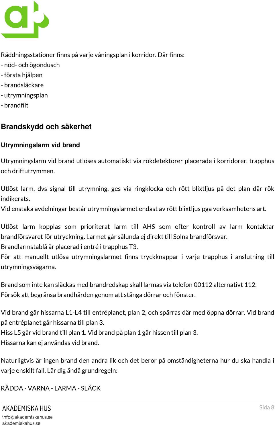 rökdetektorer placerade i korridorer, trapphus och driftutrymmen. Utlöst larm, dvs signal till utrymning, ges via ringklocka och rött blixtljus på det plan där rök indikerats.