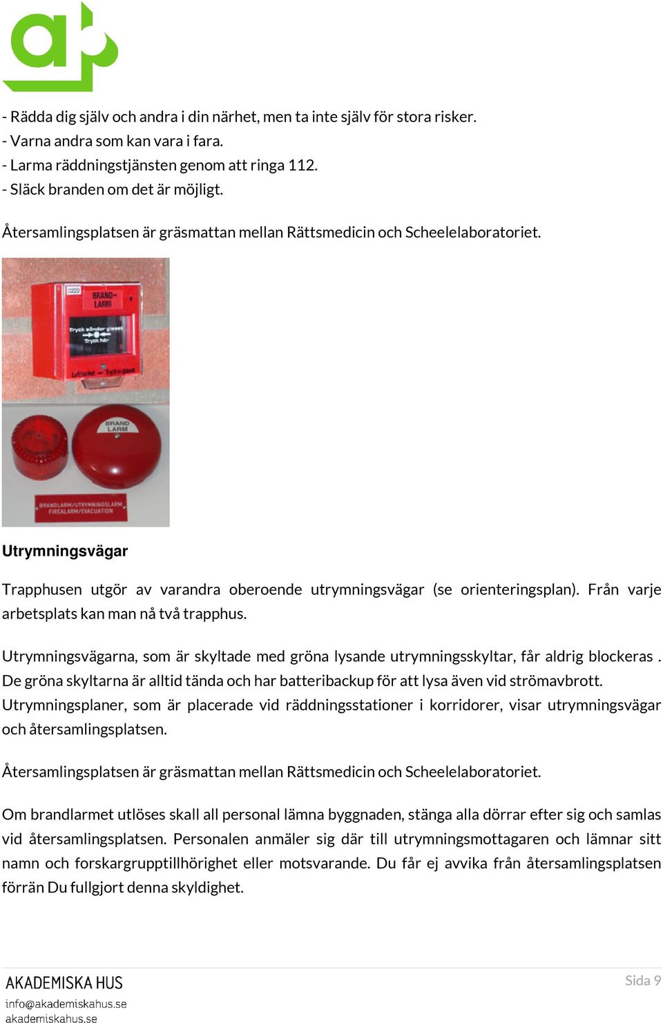 Från varje arbetsplats kan man nå två trapphus. Utrymningsvägarna, som är skyltade med gröna lysande utrymningsskyltar, får aldrig blockeras.