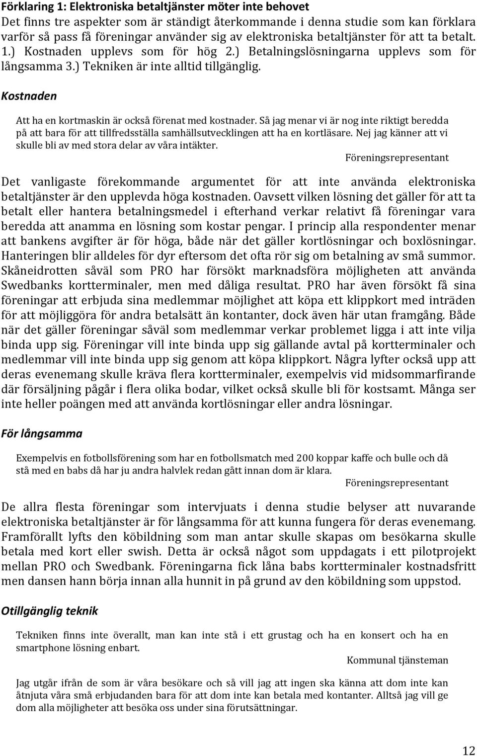 Kostnaden Att ha en kortmaskin är också förenat med kostnader. Så jag menar vi är nog inte riktigt beredda på att bara för att tillfredsställa samhällsutvecklingen att ha en kortläsare.