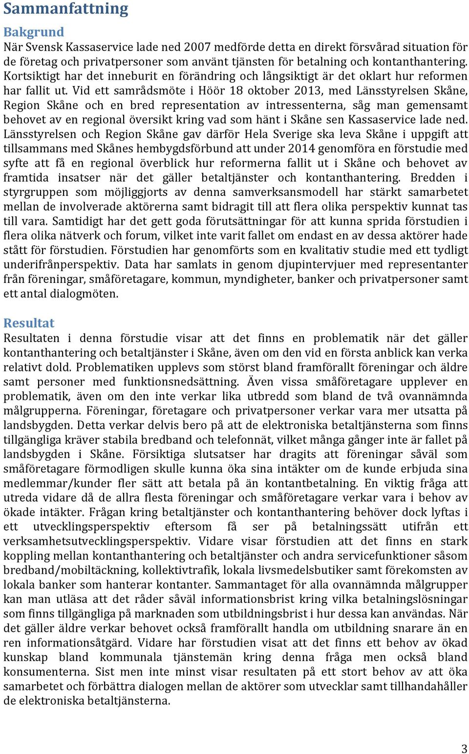 Vid ett samrådsmöte i Höör 18 oktober 2013, med Länsstyrelsen Skåne, Region Skåne och en bred representation av intressenterna, såg man gemensamt behovet av en regional översikt kring vad som hänt i