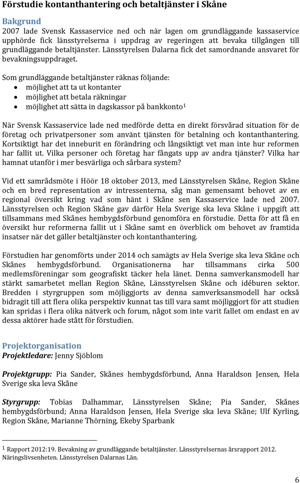 Som grundläggande betaltjänster räknas följande: möjlighet att ta ut kontanter möjlighet att betala räkningar möjlighet att sätta in dagskassor på bankkonto 1 När Svensk Kassaservice lade ned