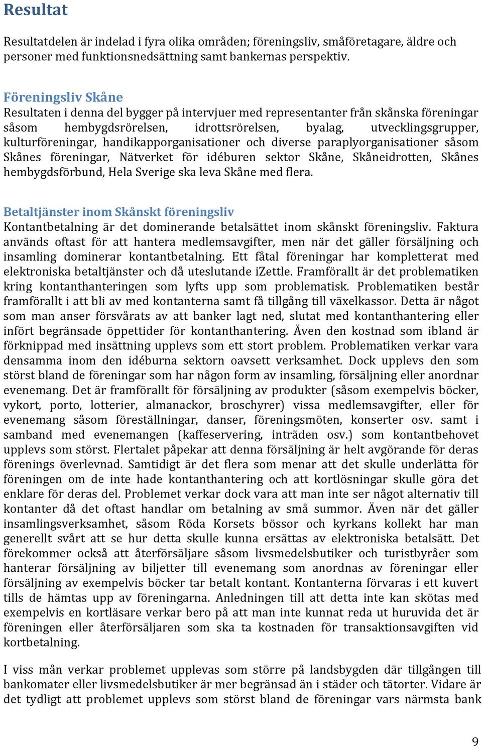 handikapporganisationer och diverse paraplyorganisationer såsom Skånes föreningar, Nätverket för idéburen sektor Skåne, Skåneidrotten, Skånes hembygdsförbund, Hela Sverige ska leva Skåne med flera.