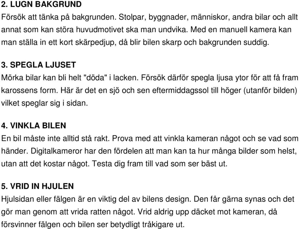 Försök därför spegla ljusa ytor för att få fram karossens form. Här är det en sjö och sen eftermiddagssol till höger (utanför bilden) vilket speglar sig i sidan. 4.