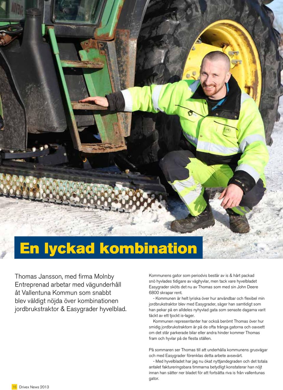 Kommunens gator som periodvis består av is & hårt packad snö hyvlades tidigare av väghyvlar, men tack vare hyvelbladet Easygrader sköts det nu av Thomas som med sin John Deere 6800 skrapar rent.