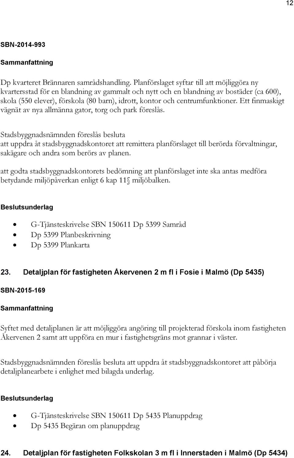 centrumfunktioner. Ett finmaskigt vägnät av nya allmänna gator, torg och park föreslås.