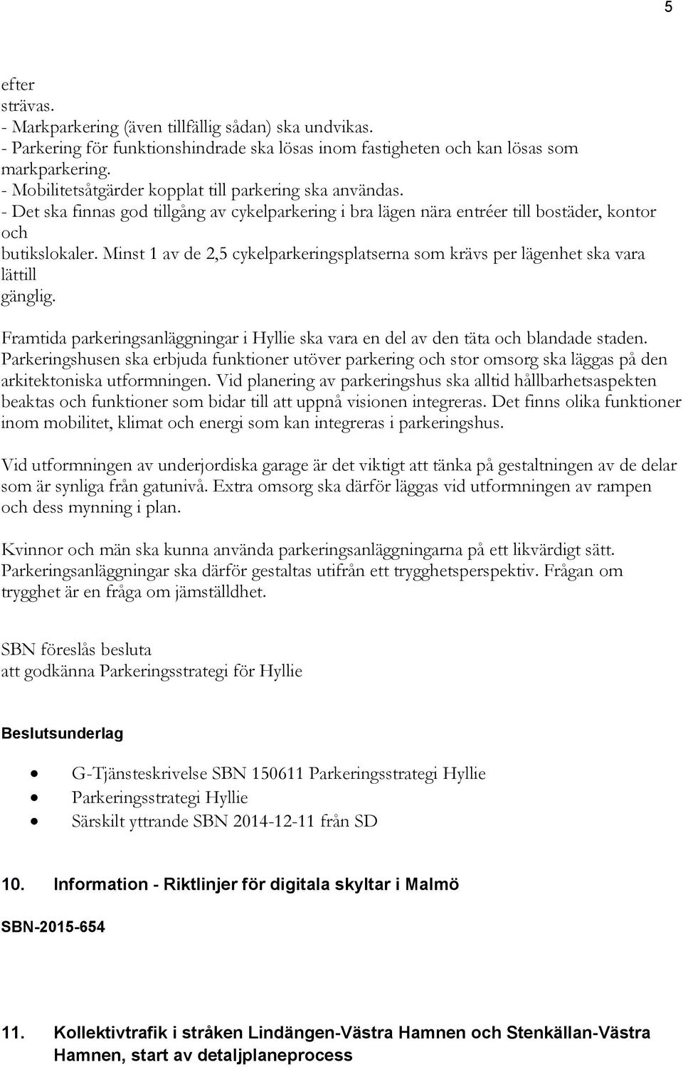 Minst 1 av de 2,5 cykelparkeringsplatserna som krävs per lägenhet ska vara lättill gänglig. Framtida parkeringsanläggningar i Hyllie ska vara en del av den täta och blandade staden.