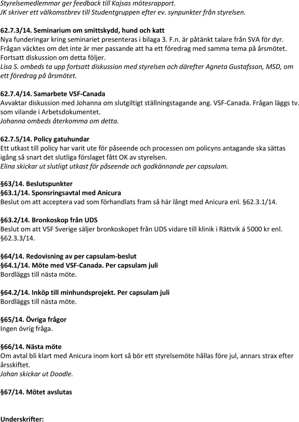 Frågan väcktes om det inte är mer passande att ha ett föredrag med samma tema på årsmötet. Fortsatt diskussion om detta följer. Lisa S.