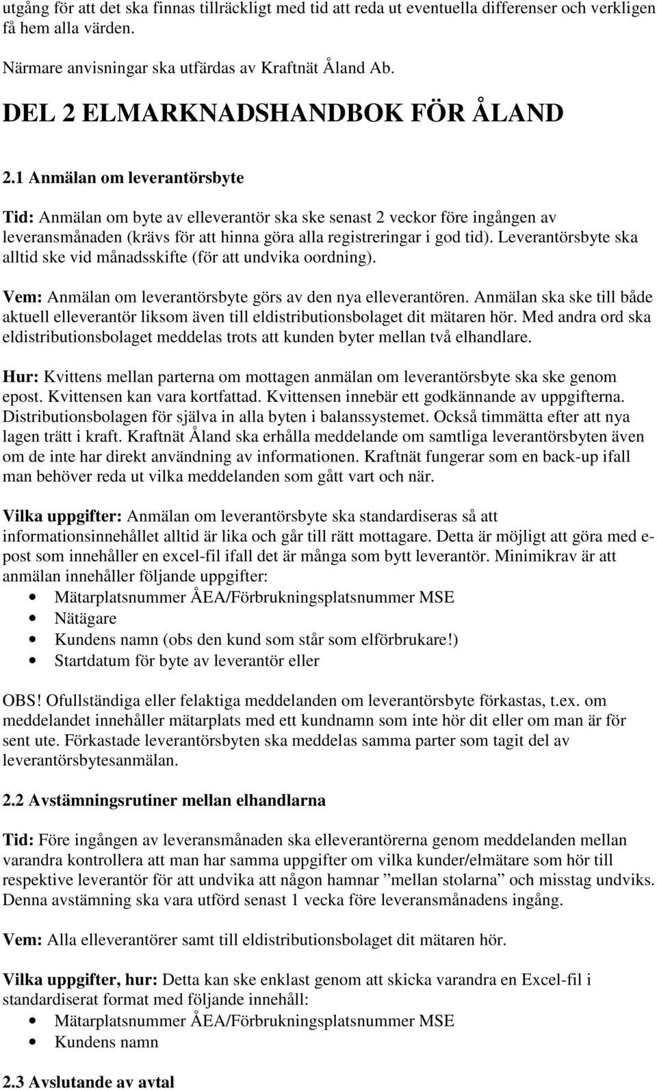 1 Anmälan om leverantörsbyte Tid: Anmälan om byte av elleverantör ska ske senast 2 veckor före ingången av leveransmånaden (krävs för att hinna göra alla registreringar i god tid).