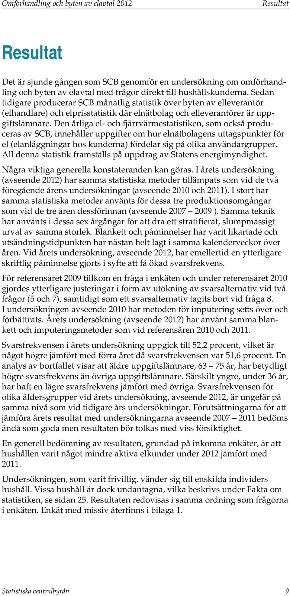 Den liga el- och fjärrvärmestatistiken, som också produceras av SCB, innehåller uppgifter om hur elnätbolagens uttagspunkter för el (elanläggningar hos kunderna) fördelar sig på olika användargrupper.