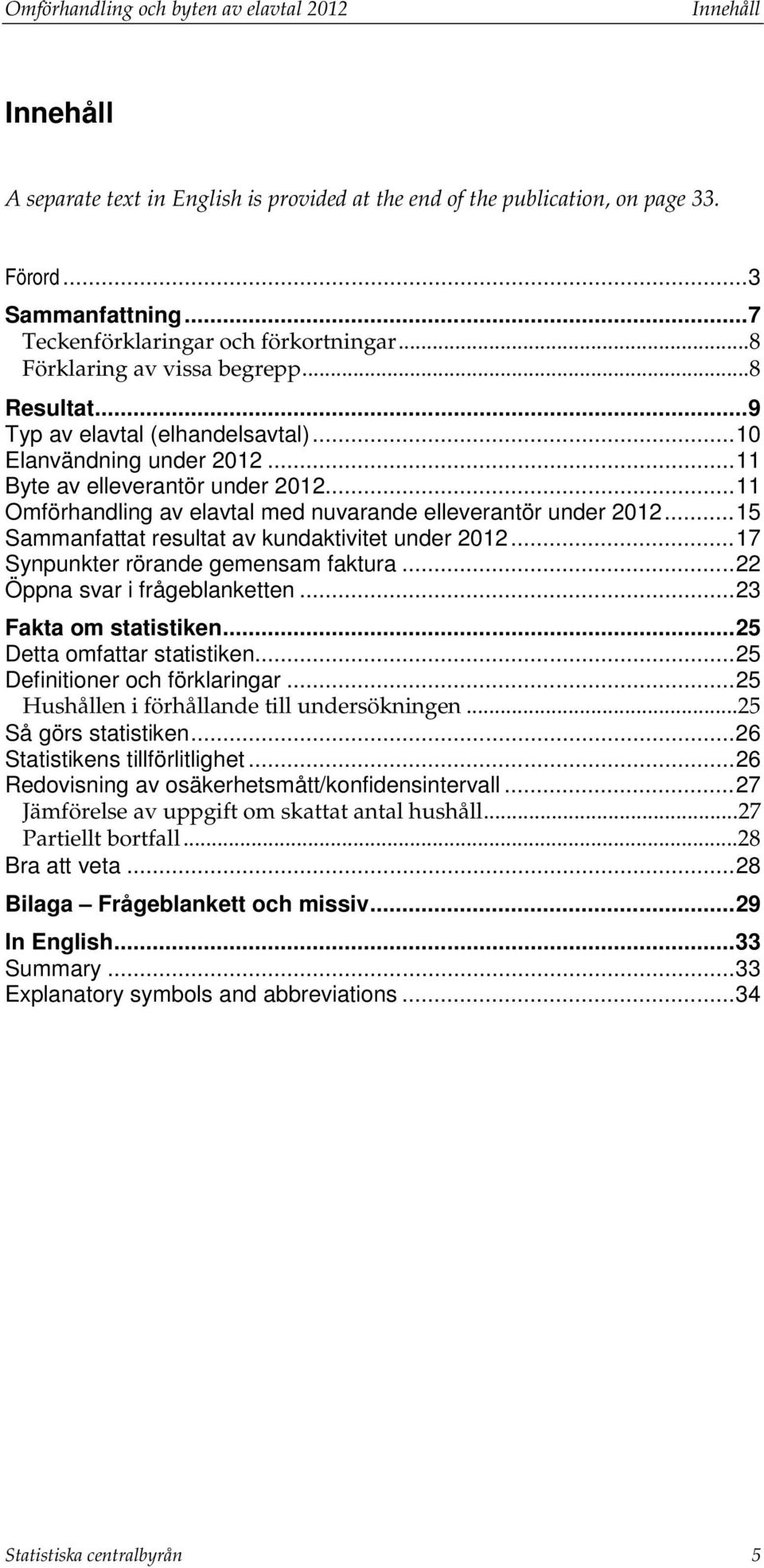 .. 11 Omförhandling av elavtal med nuvarande elleverantör under 2012... 15 Sammanfattat resultat av kundaktivitet under 2012... 17 Synpunkter rörande gemensam faktura... 22 Öppna svar i frågeblanketten.