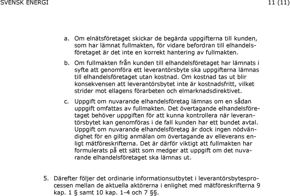 Om kostnad tas ut blir konsekvensen att leverantörsbytet inte är kostnadsfritt, vilket strider mot ellagens förarbeten och elmarknadsdirektivet. c.