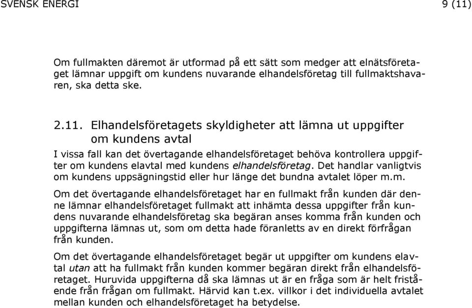 Elhandelsföretagets skyldigheter att lämna ut uppgifter om kundens avtal I vissa fall kan det övertagande elhandelsföretaget behöva kontrollera uppgifter om kundens elavtal med kundens