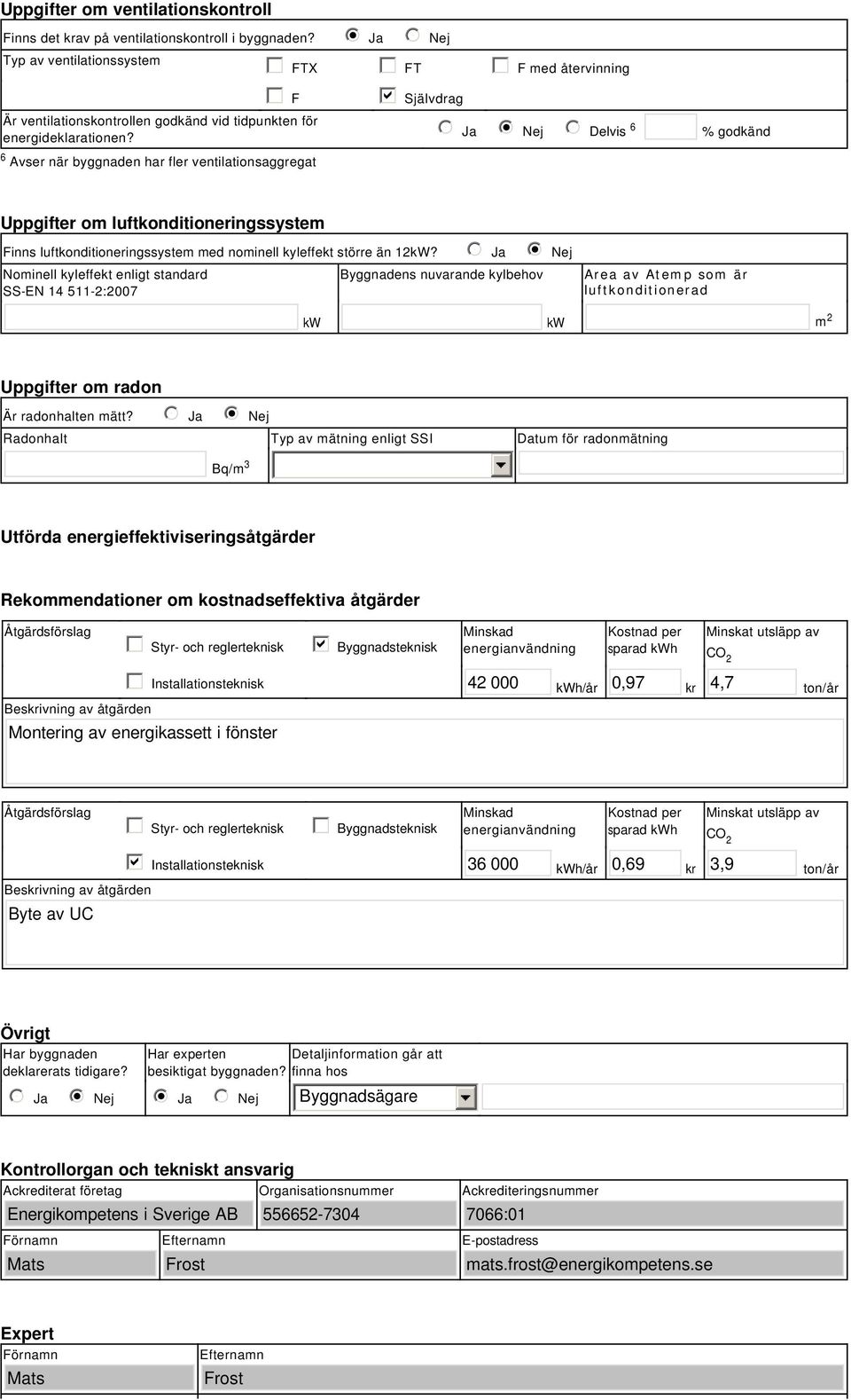 6 Avser när byggnaden har fler ventilationsaggregat gfedc FTX gfedc FT gfedc F med återvinning gfedc F gfedcb Självdrag nmlkj Ja nmlkji Nej nmlkj Delvis 6 % godkänd Uppgifter om