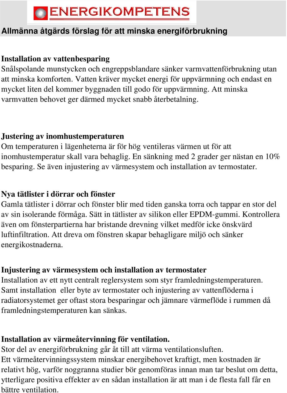 Justering av inomhustemperaturen Om temperaturen i lägenheterna är för hög ventileras värmen ut för att inomhustemperatur skall vara behaglig. En sänkning med 2 grader ger nästan en 10% besparing.