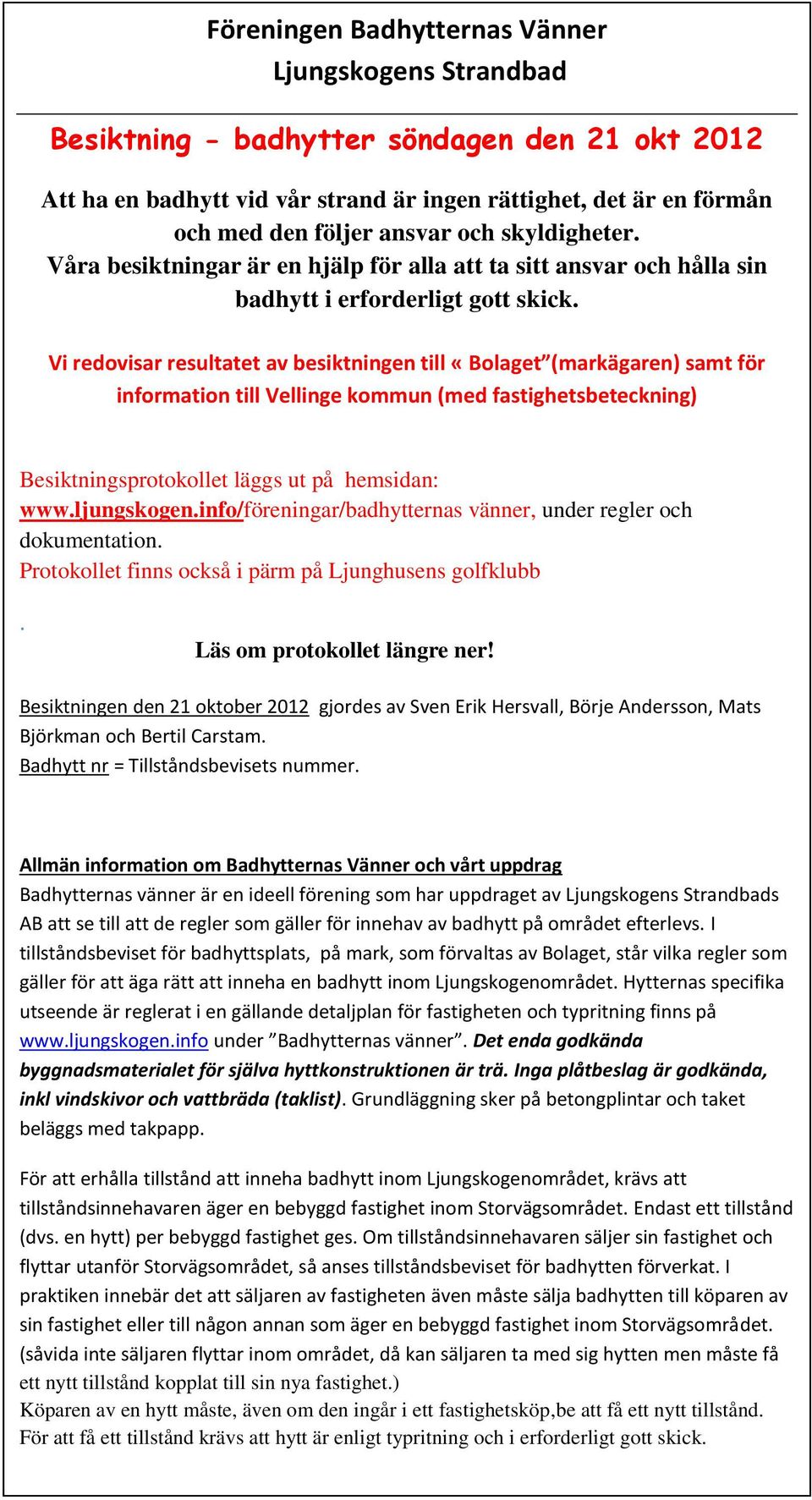 Vi redovisar resultatet av besiktningen till «Bolaget (markägaren) samt för information till Vellinge kommun (med fastighetsbeteckning) Besiktningsprotokollet läggs ut på hemsidan: www.ljungskogen.