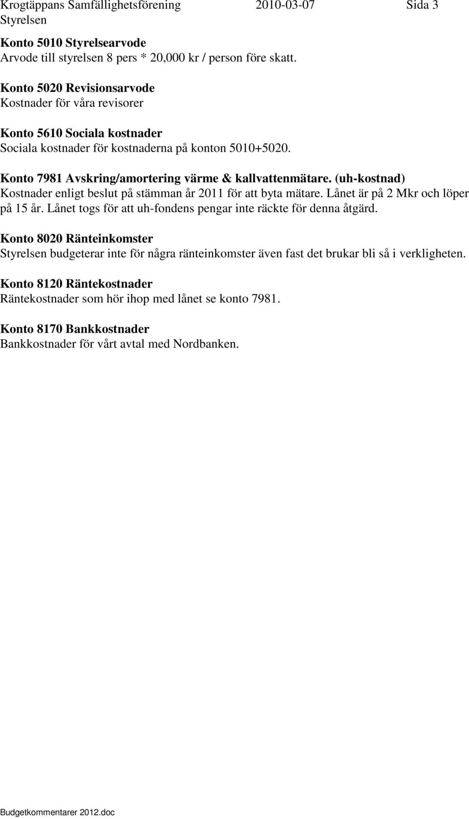 Konto 7981 Avskring/amortering värme & kallvattenmätare. (uh-kostnad) Kostnader enligt beslut på stämman år 2011 för att byta mätare. Lånet är på 2 Mkr och löper på 15 år.