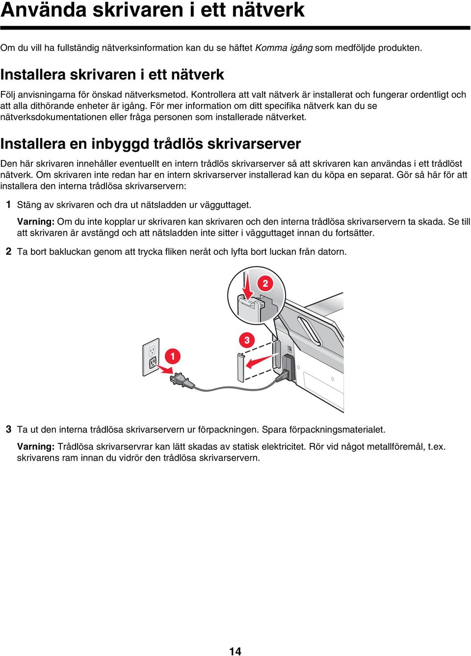 För mer information om ditt specifika nätverk kan du se nätverksdokumentationen eller fråga personen som installerade nätverket.