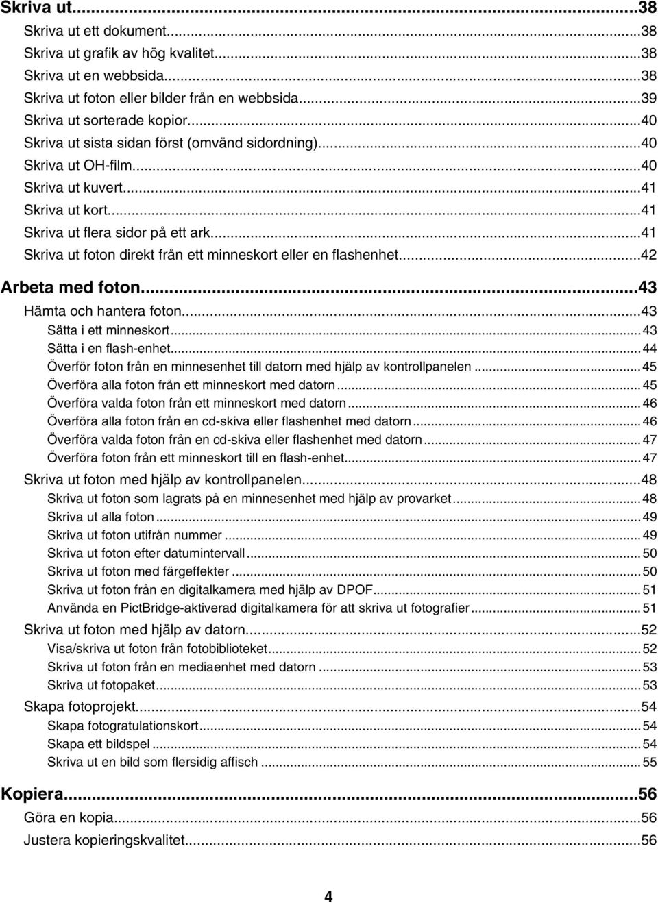 ..41 Skriva ut foton direkt från ett minneskort eller en flashenhet...42 Arbeta med foton...43 Hämta och hantera foton...43 Sätta i ett minneskort...43 Sätta i en flash-enhet.