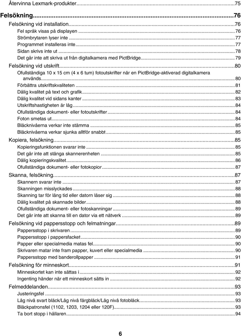 ..80 Förbättra utskriftskvaliteten...81 Dålig kvalitet på text och grafik...82 Dålig kvalitet vid sidans kanter...83 Utskriftshastigheten är låg...84 Ofullständiga dokument- eller fotoutskrifter.