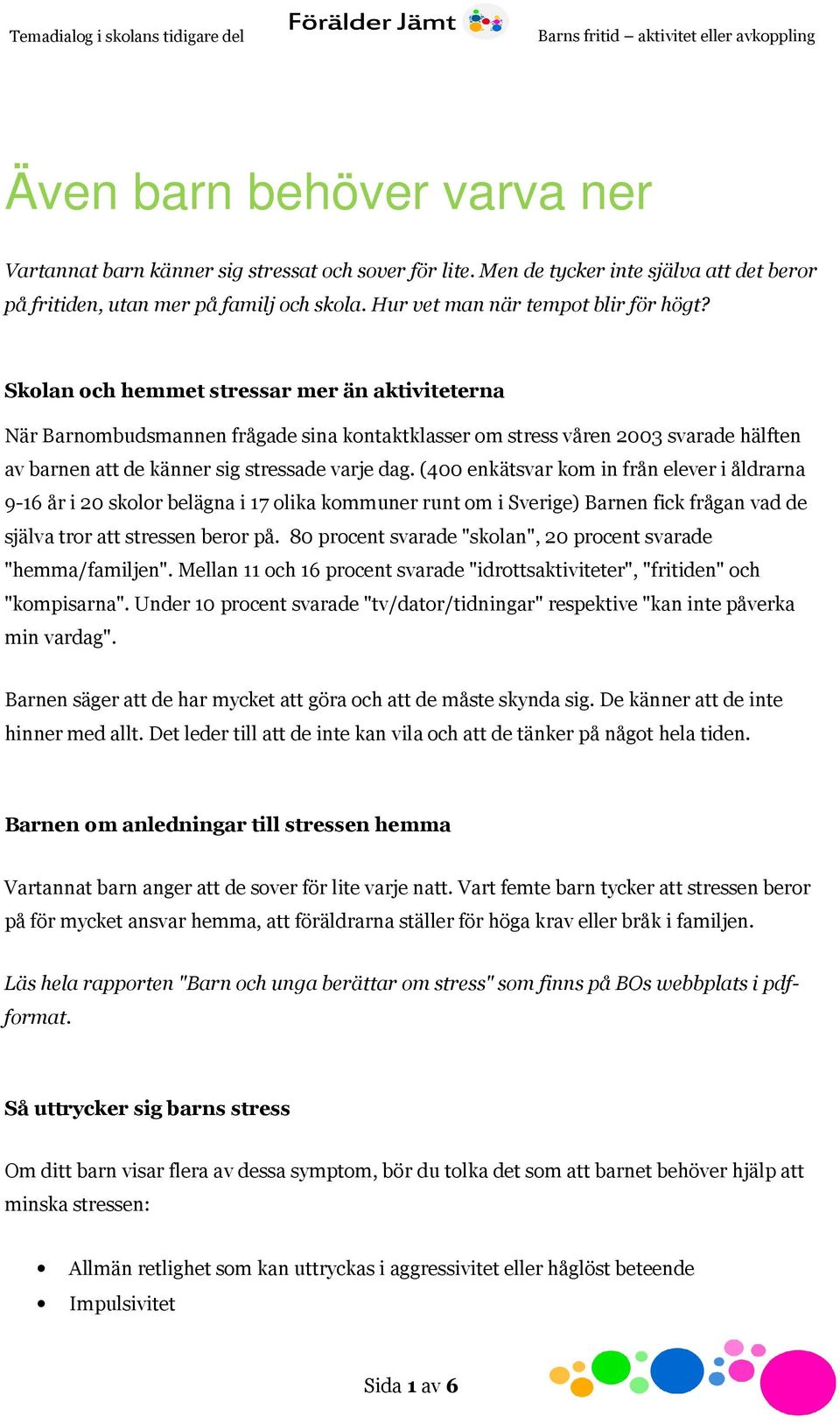 Skolan och hemmet stressar mer än aktiviteterna När Barnombudsmannen frågade sina kontaktklasser om stress våren 2003 svarade hälften av barnen att de känner sig stressade varje dag.