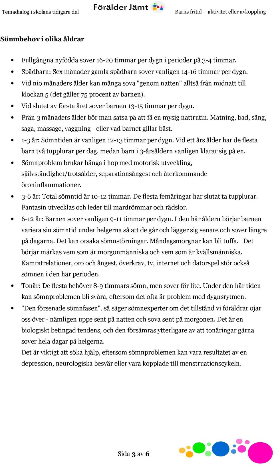 Från 3 månaders ålder bör man satsa på att få en mysig nattrutin. Matning, bad, sång, saga, massage, vaggning - eller vad barnet gillar bäst. 1-3 år: Sömntiden är vanligen 12-13 timmar per dygn.